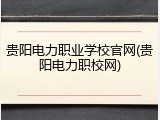 贵阳电力职业学校官网(贵阳电力职校网)