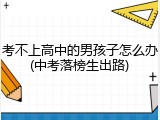 考不上高中的男孩子怎么办(中考落榜生出路)