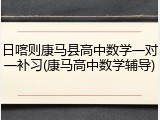 日喀则康马县高中数学一对一补习(康马高中数学辅导)