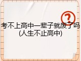 考不上高中一辈子就废了吗(人生不止高中)
