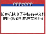 长春机械电子学校有学文科的吗(长春机电有文科吗)