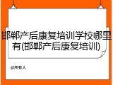 邯郸产后康复培训学校哪里有(邯郸产后康复培训)