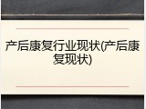 产后康复行业现状(产后康复现状)