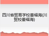 四川省贸易学校董福海(川贸校董福海)