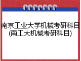 南京工业大学机械考研科目(南工大机械考研科目)