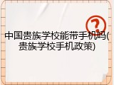 中国贵族学校能带手机吗(贵族学校手机政策)