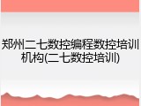 郑州二七数控编程数控培训机构(二七数控培训)