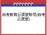 自考教育云课堂账号(自考云课堂)