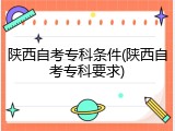 陕西自考专科条件(陕西自考专科要求)