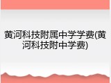 黄河科技附属中学学费(黄河科技附中学费)