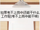 如果考不上高中还能干什么工作呢(考不上高中能干啥)