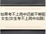 如果考不上高中还能干嘛呢女生(女生考不上高中出路)