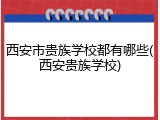 西安市贵族学校都有哪些(西安贵族学校)