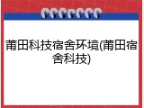 莆田科技宿舍环境(莆田宿舍科技)