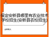 保定安新县哪里有农业技术学校招生(安新县农校招生)