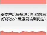 泰安产后康复培训机构哪家好(泰安产后康复培训优选)