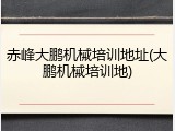 赤峰大鹏机械培训地址(大鹏机械培训地)