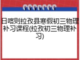 日喀则拉孜县寒假初三物理补习课程(拉孜初三物理补习)
