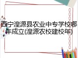 西宁湟源县农业中专学校哪年成立(湟源农校建校年)