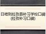 日喀则拉孜县补习学校口碑(拉孜补习口碑)