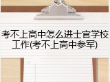 考不上高中怎么进士官学校工作(考不上高中参军)