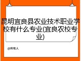 昆明宜良县农业技术职业学校有什么专业(宜良农校专业)