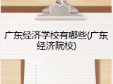 广东经济学校有哪些(广东经济院校)