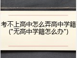考不上高中怎么弄高中学籍("无高中学籍怎么办")