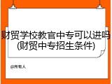 财贸学校教官中专可以进吗(财贸中专招生条件)