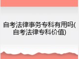 自考法律事务专科有用吗(自考法律专科价值)