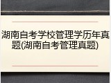 湖南自考学校管理学历年真题(湖南自考管理真题)