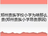 郑州贵族学校小学为啥那么贵(郑州贵族小学昂贵原因)