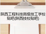 陕西工程科技高级技工学校贴吧(陕西技校贴吧)