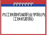 内江铁路机械职业学院(内江铁机职院)