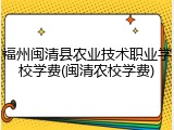 福州闽清县农业技术职业学校学费(闽清农校学费)