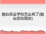 烟台农业学校怎么样了(烟台农校现状)