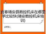 宜春靖安县数控机床在哪里学比较快(靖安数控机床培训)