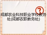 成都农业科技职业学校教务处(成都农职教务处)