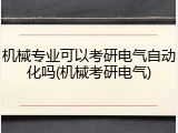 机械专业可以考研电气自动化吗(机械考研电气)