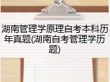 湖南管理学原理自考本科历年真题(湖南自考管理学历题)
