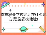 恩施农业学校地址在什么地方(恩施农校地址)