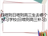 日喀则日喀则高三生去哪个补习学校(日喀则高三补习)
