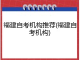 福建自考机构推荐(福建自考机构)