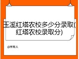 玉溪红塔农校多少分录取(红塔农校录取分)