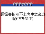 超级害怕考不上高中怎么办呢(惧考高中)