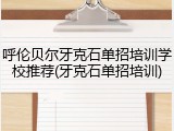 呼伦贝尔牙克石单招培训学校推荐(牙克石单招培训)