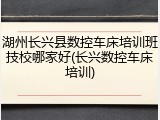 湖州长兴县数控车床培训班技校哪家好(长兴数控车床培训)