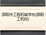 邵阳市工程机械学校(邵阳工机校)