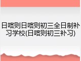 日喀则日喀则初三全日制补习学校(日喀则初三补习)