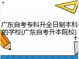 广东自考专科升全日制本科的学校(广东自考升本院校)